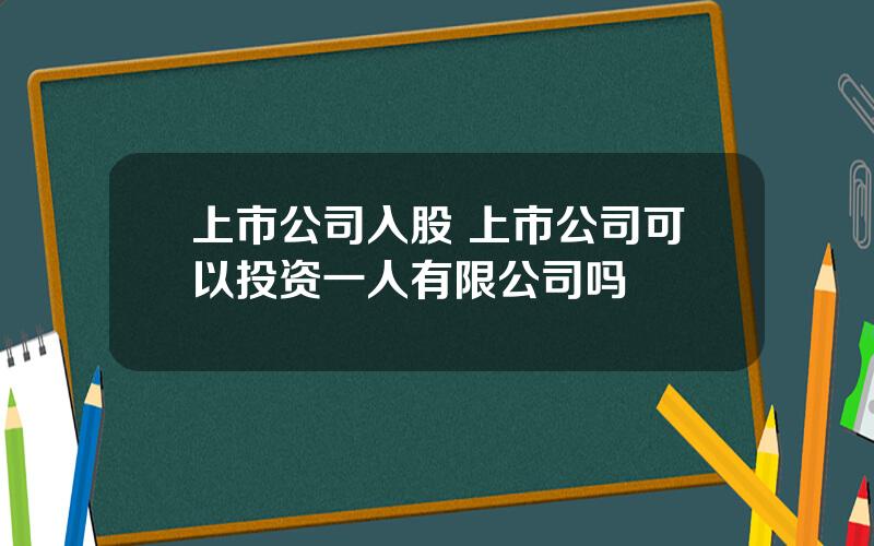 上市公司入股 上市公司可以投资一人有限公司吗